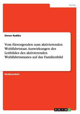 Book cover for Vom fursorgenden zum aktivierenden Wohlfahrtstaat. Auswirkungen des Leitbildes des aktivierenden Wohlfahrtsstaates auf das Familienbild