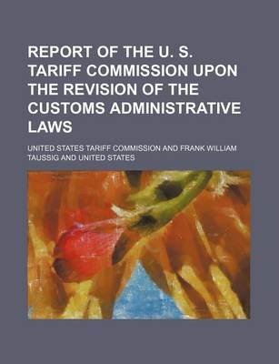 Book cover for Report of the U. S. Tariff Commission Upon the Revision of the Customs Administrative Laws