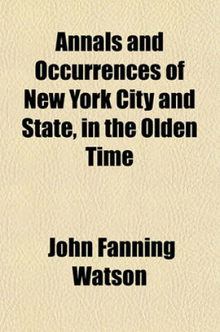Cover of Annals and Occurrences of New York City and State, in the Olden Time; Being a Collection of Memoirs, Anecdotes, and Incidents Concerning the City, Country, and Inhabitants, from the Days of the Founders