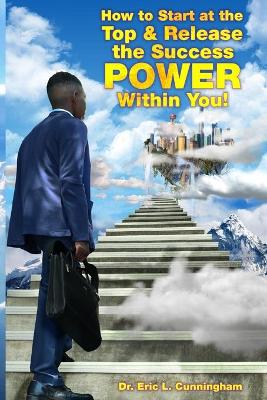 Book cover for How to Start at the Top & Release the Success POWER Within You!