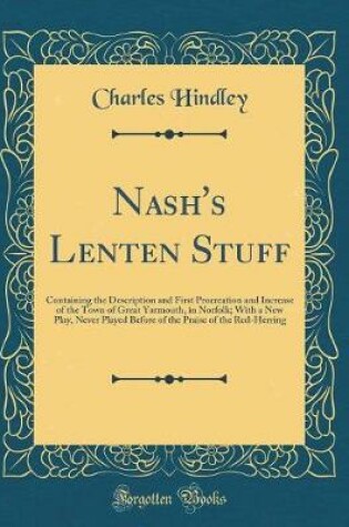 Cover of Nash's Lenten Stuff: Containing the Description and First Procreation and Increase of the Town of Great Yarmouth, in Norfolk; With a New Play, Never Played Before of the Praise of the Red-Herring (Classic Reprint)