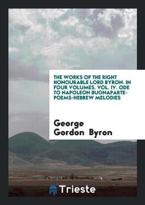 Book cover for The Works of the Right Honourable Lord Byron. in Four Volumes. Vol. IV. Ode to Napoleon Buonaparte-Poems-Hebrew Melodies