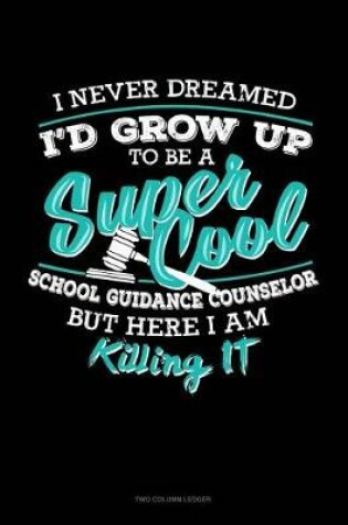 Cover of I Never Dreamed I'd Grow Up to Be a Super Cool School Guidance Counselor But Here I Am Killing It!