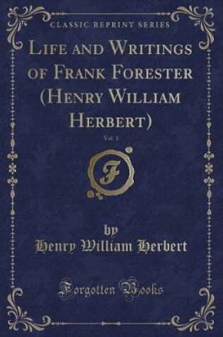 Cover of Life and Writings of Frank Forester (Henry William Herbert), Vol. 1 (Classic Reprint)