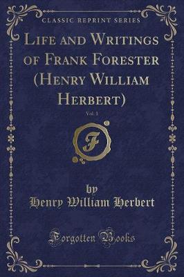 Book cover for Life and Writings of Frank Forester (Henry William Herbert), Vol. 1 (Classic Reprint)