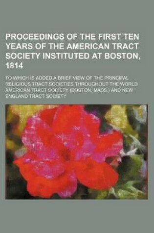 Cover of Proceedings of the First Ten Years of the American Tract Society Instituted at Boston, 1814; To Which Is Added a Brief View of the Principal Religious Tract Societies Throughout the World