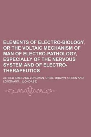 Cover of Elements of Electro-Biology, or the Voltaic Mechanism of Man of Electro-Pathology, Especially of the Nervous System and of Electro-Therapeutics