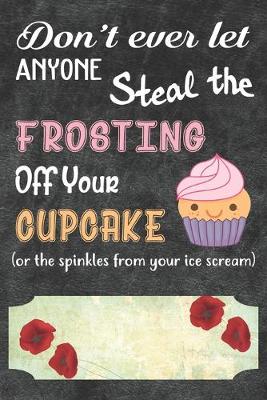 Book cover for Don't Ever Let Anyone Steal The Frosting Off You Cupcake Notebook Journal