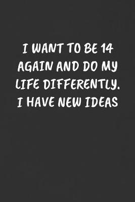 Book cover for I Want to Be 14 Again and Do My Life Differently. I Have New Ideas