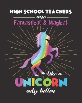 Book cover for High School Teachers Are Fantastical & Magical Like A Unicorn Only Better