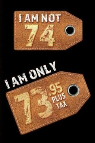 Cover of I am not 74 I am only 73.95 plus tax