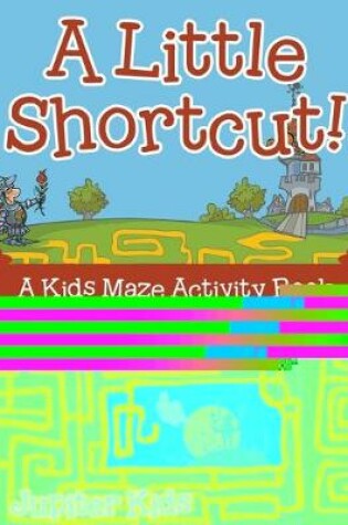 Cover of A Little Shortcut! A Kids Maze Activity Book