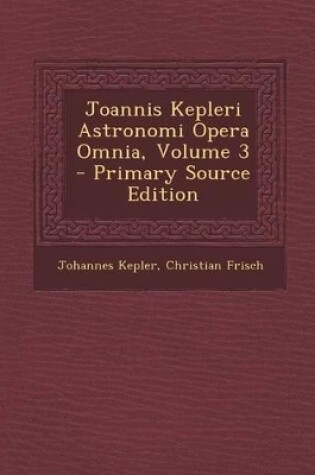 Cover of Joannis Kepleri Astronomi Opera Omnia, Volume 3 - Primary Source Edition