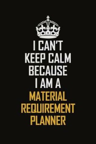 Cover of I Can't Keep Calm Because I Am A Material Requirement Planner