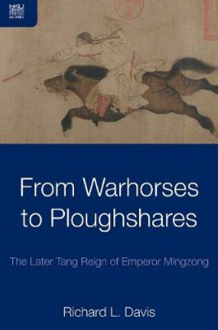 Cover of From Warhorses to Ploughshares - The Later Tang Reign of Emperor Mingzong