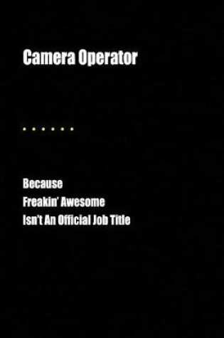 Cover of Camera Operator Because Freakin' Awesome Isn't an Official Job Title