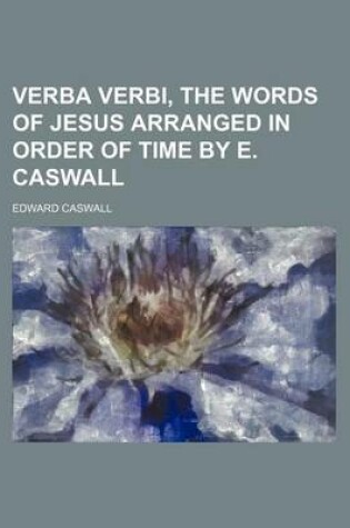 Cover of Verba Verbi, the Words of Jesus Arranged in Order of Time by E. Caswall