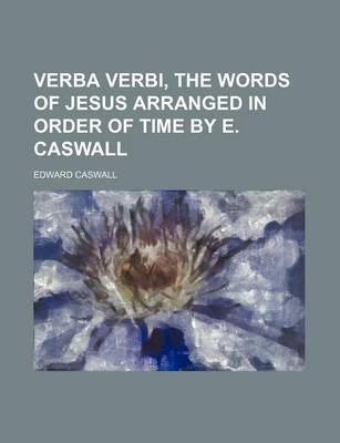 Book cover for Verba Verbi, the Words of Jesus Arranged in Order of Time by E. Caswall