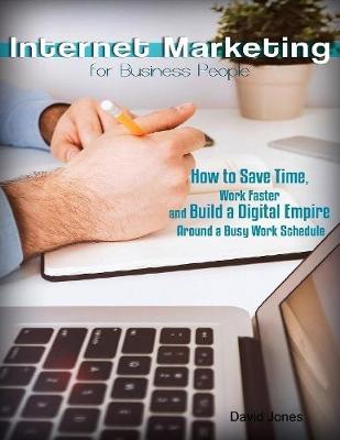 Book cover for Internet Marketing for Business People - How to Save Time, Work Faster and Build a Digital Empire Around a Busy Work Schedule