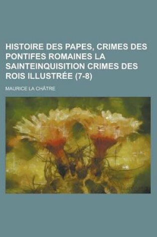 Cover of Histoire Des Papes, Crimes Des Pontifes Romaines La Sainteinquisition Crimes Des Rois Illustree (7-8)