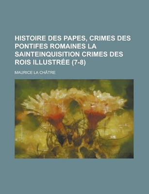 Book cover for Histoire Des Papes, Crimes Des Pontifes Romaines La Sainteinquisition Crimes Des Rois Illustree (7-8)