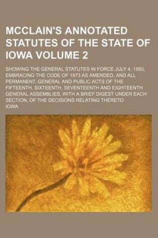 Cover of McClain's Annotated Statutes of the State of Iowa Volume 2; Showing the General Statutes in Force July 4, 1880, Embracing the Code of 1873 as Amended, and All Permanent, General and Public Acts of the Fifteenth, Sixteenth, Seventeenth and Eighteenth Genera