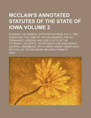 Book cover for McClain's Annotated Statutes of the State of Iowa Volume 2; Showing the General Statutes in Force July 4, 1880, Embracing the Code of 1873 as Amended, and All Permanent, General and Public Acts of the Fifteenth, Sixteenth, Seventeenth and Eighteenth Genera