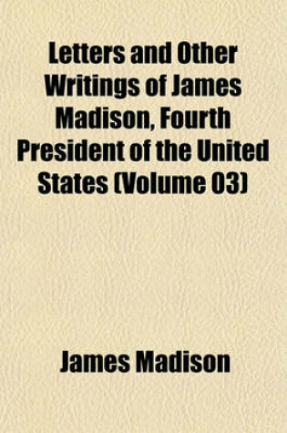 Cover of Letters and Other Writings of James Madison, Fourth President of the United States (Volume 03)