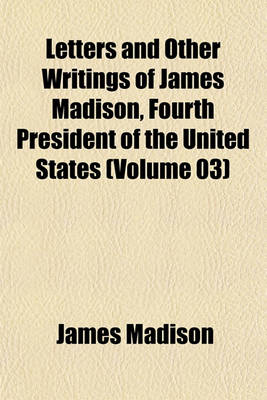 Book cover for Letters and Other Writings of James Madison, Fourth President of the United States (Volume 03)