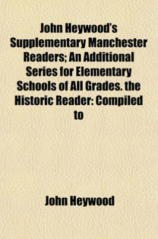 Cover of John Heywood's Supplementary Manchester Readers; An Additional Series for Elementary Schools of All Grades. the Historic Reader