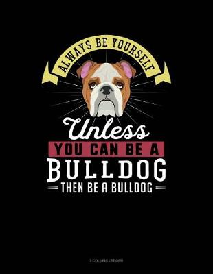 Cover of Always Be Yourself Unless You Can Be a Bulldog Then Be a Bulldog