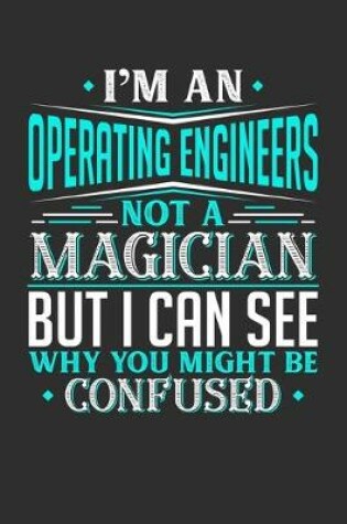 Cover of I'm An Operating Engineer Not A Magician But I can See Why You Might Be Confused