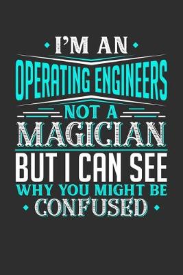 Book cover for I'm An Operating Engineer Not A Magician But I can See Why You Might Be Confused