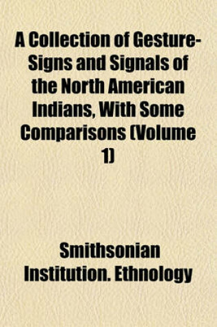 Cover of A Collection of Gesture-Signs and Signals of the North American Indians, with Some Comparisons (Volume 1)