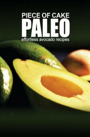 Cover of Piece of Cake Paleo - Effortless Paleo Avocado Recipes