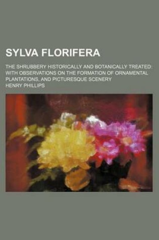 Cover of Sylva Florifera; The Shrubbery Historically and Botanically Treated with Observations on the Formation of Ornamental Plantations, and Picturesque Scenery