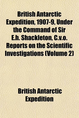 Book cover for British Antarctic Expedition, 1907-9, Under the Command of Sir E.H. Shackleton, C.V.O. Reports on the Scientific Investigations (Volume 2)