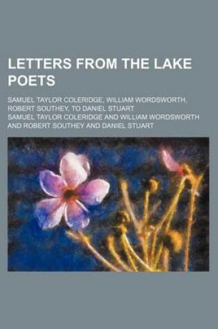 Cover of Letters from the Lake Poets; Samuel Taylor Coleridge, William Wordsworth, Robert Southey, to Daniel Stuart