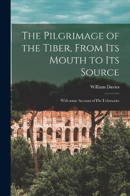 Book cover for The Pilgrimage of the Tiber [microform], From Its Mouth to Its Source