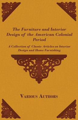 Cover of The Furniture and Interior Design of the American Colonial Period - A Collection of Classic Articles on Interior Design and Home Furnishing