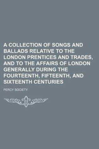 Cover of A Collection of Songs and Ballads Relative to the London Prentices and Trades, and to the Affairs of London Generally During the Fourteenth, Fifteenth, and Sixteenth Centuries