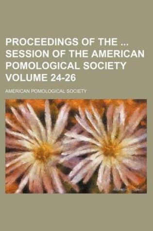 Cover of Proceedings of the Session of the American Pomological Society Volume 24-26