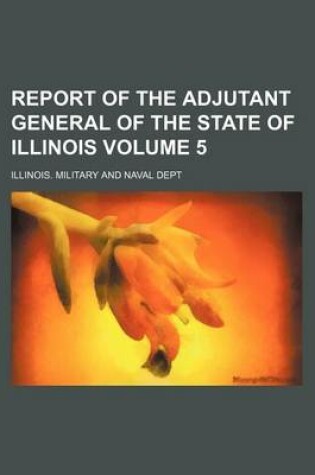 Cover of Report of the Adjutant General of the State of Illinois Volume 5