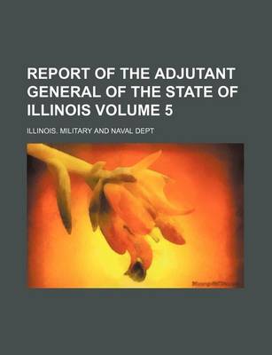 Book cover for Report of the Adjutant General of the State of Illinois Volume 5