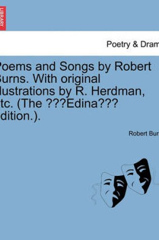 Cover of Poems & Songs by Robert Burns. with Original Illustrations by R. Herdman, Etc. (the Edina Edition.).