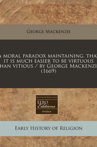 Cover of A Moral Paradox Maintaining, That It Is Much Easier to Be Virtuous Than Vitious / By George MacKenzie. (1669)