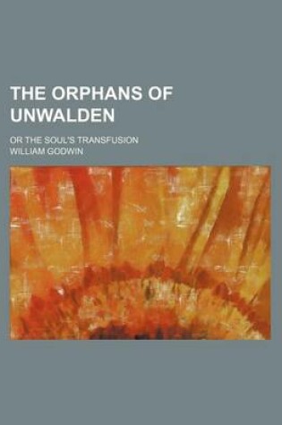 Cover of The Orphans of Unwalden; Or the Soul's Transfusion