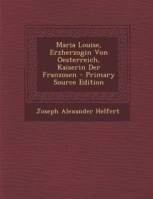 Book cover for Maria Louise, Erzherzogin Von Oesterreich, Kaiserin Der Franzosen - Primary Source Edition