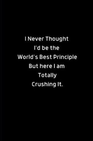 Cover of I Never Thought I'd be the World's Best Principle. But Here I am Totally Crushing It