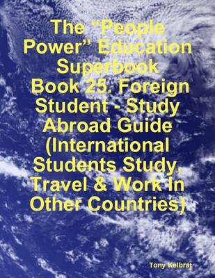 Book cover for The "People Power" Education Superbook: Book 25. Foreign Student - Study Abroad Guide (International Students Study, Travel & Work In Other Countries)